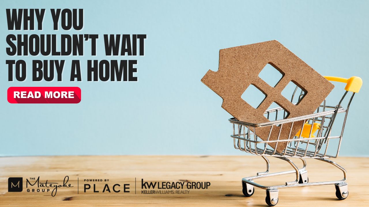 Why you shouldn’t wait to buy a home